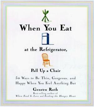 When You Eat at the Refrigerator, Pull Up a Chair by Geneen Roth, Anne Lamott