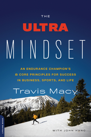 The Ultra Mindset: An Endurance Champion's 8 Core Principles for Success in Business, Sports, and Life by Travis Macy, John Hanc