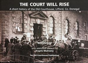 The Court Will Rise: A Short History of the Old Courthouse, Lifford, Co. Donegal by Angela Mulreany, Billy Patton