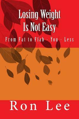 Losing Weight Is Not Easy: From Fat to Flab - You - Less by Ron Lee