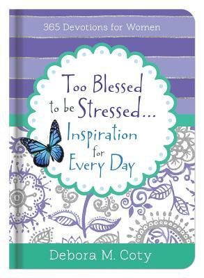 Too Blessed to Be Stressed. . .Inspiration for Every Day: 365 Devotions for Women by Debora M. Coty