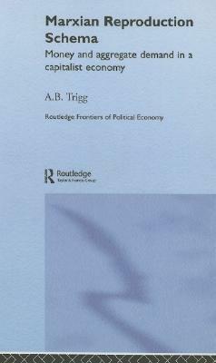 Marxian Reproduction Schema: Money and Aggregate Demand in a Capitalist Economy by Andrew Trigg