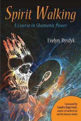 Spirit Walking: A Course in Shamanic Power by Evelyn Rysdyk, Sandra Ingerman