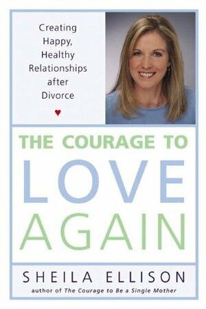 The Courage to Love Again: Creating Happy, Healthy Relationships After Divorce by Sheila Ellison