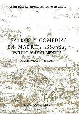 Teatros Y Comedias En Madrid: 1687-1699: Estudios Y Documentos by N. D. Shergold, J. E. Varey