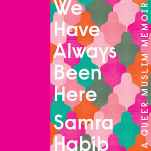 We Have Always Been Here: A Queer Muslim Memoir by Samra Habib
