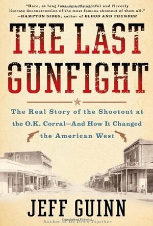 The Last Gunfight: The Real Story of the Shootout at the O.K. Corral - And How It Changed the American West. by Jeff Guinn