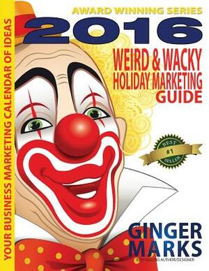 2015 Weird & Wacky Holiday Marketing Guide: Your business marketing calendar of events by Ginger Marks