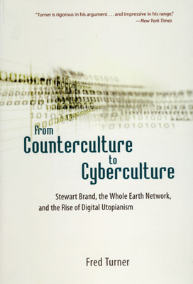 From Counterculture to Cyberculture: Stewart Brand, the Whole Earth Network, and the Rise of Digital Utopianism by Fred Turner