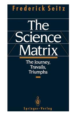 The Science Matrix: The Journey, Travails, Triumphs by Frederick Seitz