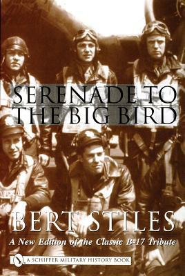 Serenade to the Big Bird: A New Edition of the Classic B-17 Tribute by Bert Stiles