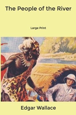 The People of the River: Large Print by Edgar Wallace