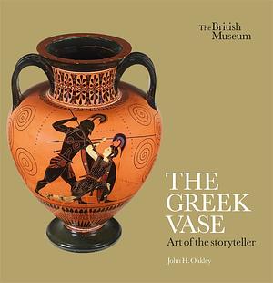 The Greek Vase: Art of the Storyteller by John H. Oakley