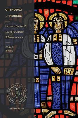 Orthodox yet Modern: Herman Bavinck's Use of Friedrich Schleiermacher by Cory C. Brock, Cory C. Brock