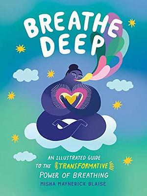 Breathe Deep: An Illustrated Guide to the Transformative Power of Breathing by Misha Maynerick Blaise, Misha Maynerick Blaise