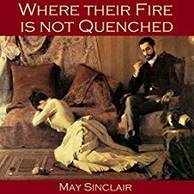 Where Their Fire Is Not Quenched by May Sinclair
