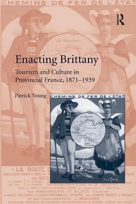 Enacting Brittany: Tourism and Culture in Provincial France, 1871-1939 by Patrick Young