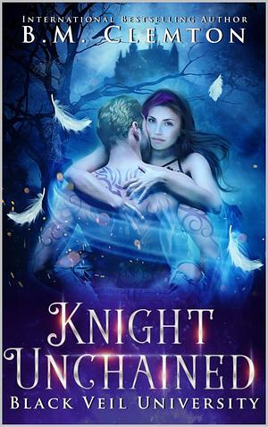 Knight Unchained (Black Veil University Book 5) by B.M. Clemton