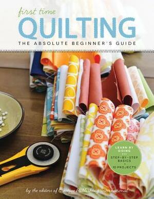 First Time Quilting: The Absolute Beginner's Guide: Learn By Doing - Step-by-Step Basics and Easy Projects by Creative Publishing International