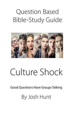 Question-Based Bible Study Guide -- Culture Shock: Good Questions Have Groups Talking by Josh Hunt