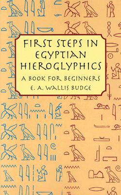 First Steps in Egyptian Hieroglyphics: A Book for Beginners by E. A. Wallis Budge