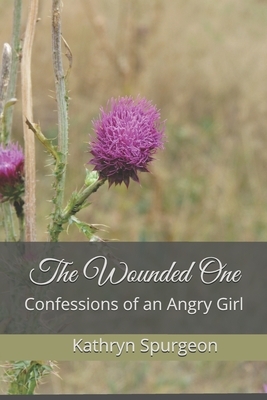 The Wounded One: Confessions of an Angry Girl by Kathryn Spurgeon