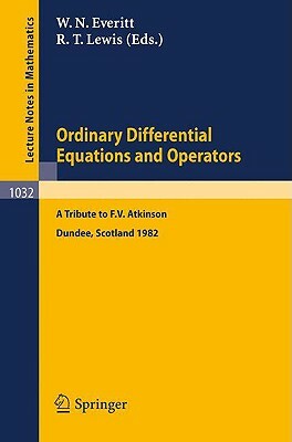 Ordinary Differential Equations and Operators: A Tribute to F.V. Atkinson. Proceedings of a Symposium Held at Dundee, Scotland, March - July 1982 by 