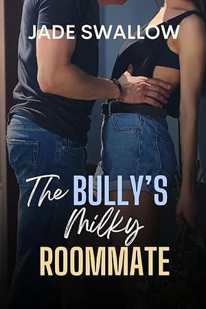 The Bully's Milky Roommate by Jade Swallow, Jade Swallow