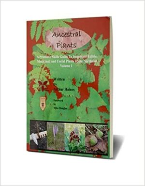 Ancestral Plants: A Primitive Skills Guide to Important Wild Edible, Medicinal, and Useful Plants of the Northeast (Volume 1) by Arthur Haines, Mike Douglas