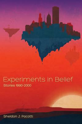 Experiments in Belief: Stories 1990-2000 by Sheldon J. Pacotti