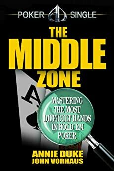 The Middle Zone: Mastering the Most Difficult Hands in Hold'em Poker by John Vorhaus, Annie Duke