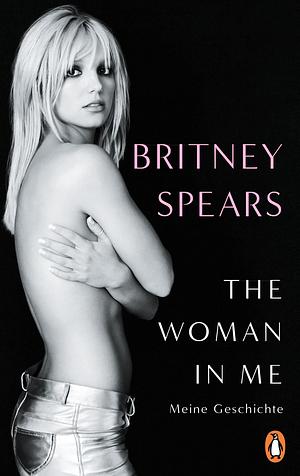 The Woman in Me: Meine Geschichte by Britney Spears