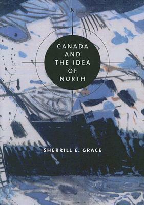 Canada and the Idea of North by Sherrill E. Grace