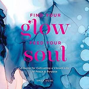 Find Your Glow, Feed Your Soul by Emily Silva
