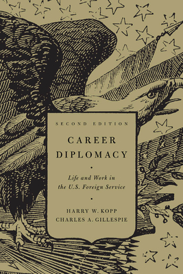 Career Diplomacy: Life and Work in the U.S. Foreign Service, Second Edition by Charles A. Gillespie, Harry W. Kopp