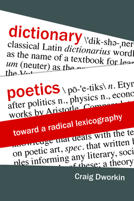 Dictionary Poetics: Toward a Radical Lexicography by Craig Dworkin