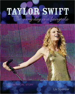 Taylor Swift: Every Day Is a Fairytale: The Unofficial Story by Liv Spencer