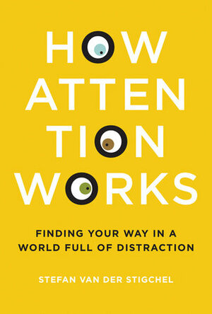 How Attention Works: Finding Your Way in a World Full of Distraction by Stefan van der Stigchel