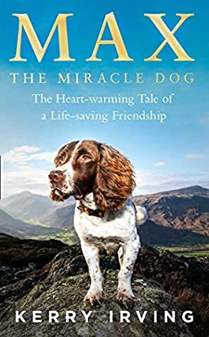 Max the Miracle Dog: The Heart-warming Tale of a Life-saving Friendship by Kerry Irving