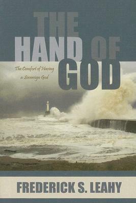 The Hand of God: The Comfort of Having a Sovereign God by Frederick S. Leahy