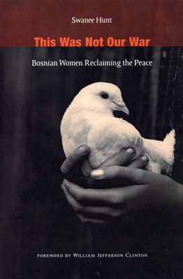 This Was Not Our War: Bosnian Women Reclaiming the Peace by Swanee Hunt