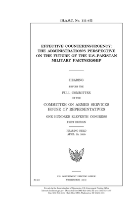 Effective counterinsurgency: the administration's perspective on the future of the U.S.-Pakistan military partnership by Committee on Armed Services (house), United States House of Representatives, United State Congress