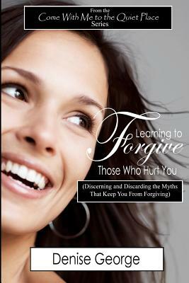 Learning to Forgive Those Who Hurt You: The Workbook Edition by Denise George