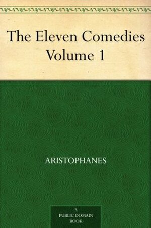 The Eleven Comedies, Vol 1 by Aristophanes