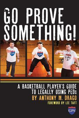 Go Prove Something!: A Basketball Player's Guide to Legally Using PEDs by Anthony M. Drago