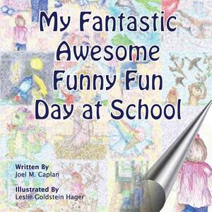 My Fantastic Awesome Funny Fun Day at School by Joel M. Caplan