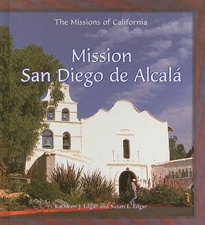 Mission San Diego de Alcala by Susan E. Edgar, Kathleen J. Edgar