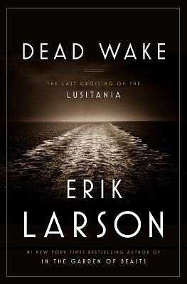 Dead Wake: The Last Crossing Of The Lusitania by Erik Larson