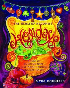 The Healthy Hedonist Holidays: A Year of Multi-Cultural, Vegetarian-Friendly Holiday Feasts by Myra Kornfeld