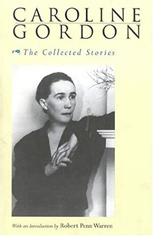 The Collected Stories of Caroline Gordon by Caroline Gordon, Robert Penn Warren